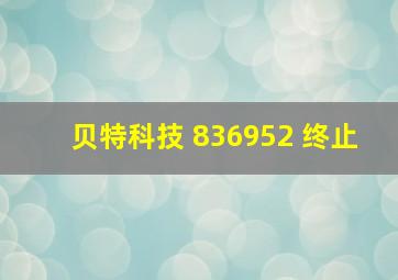 贝特科技 836952 终止